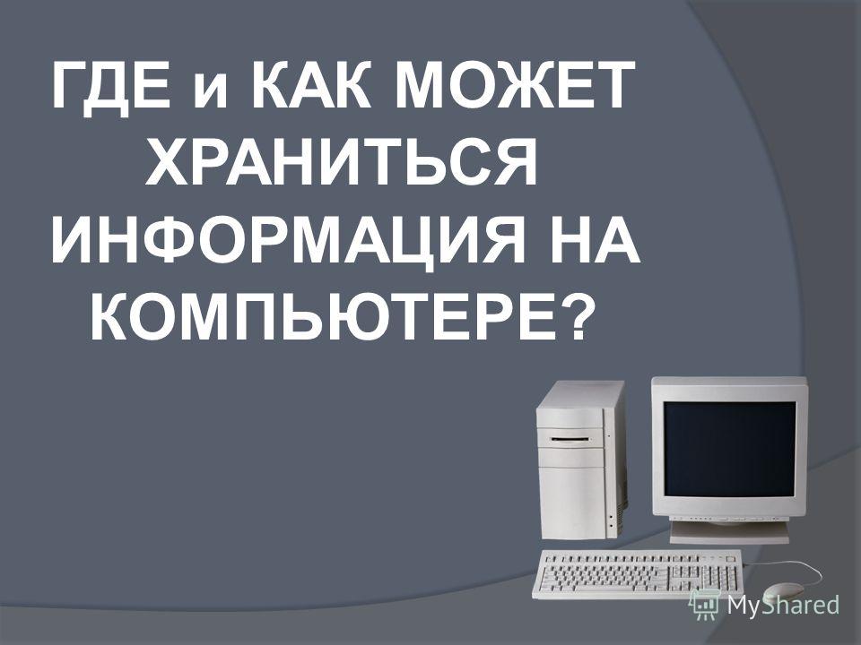 Куда информацию. Где хранится информация в ПК. Где может храниться информация. Где хранятся данные на компьютере. Где можно хранить информацию в компьютере.