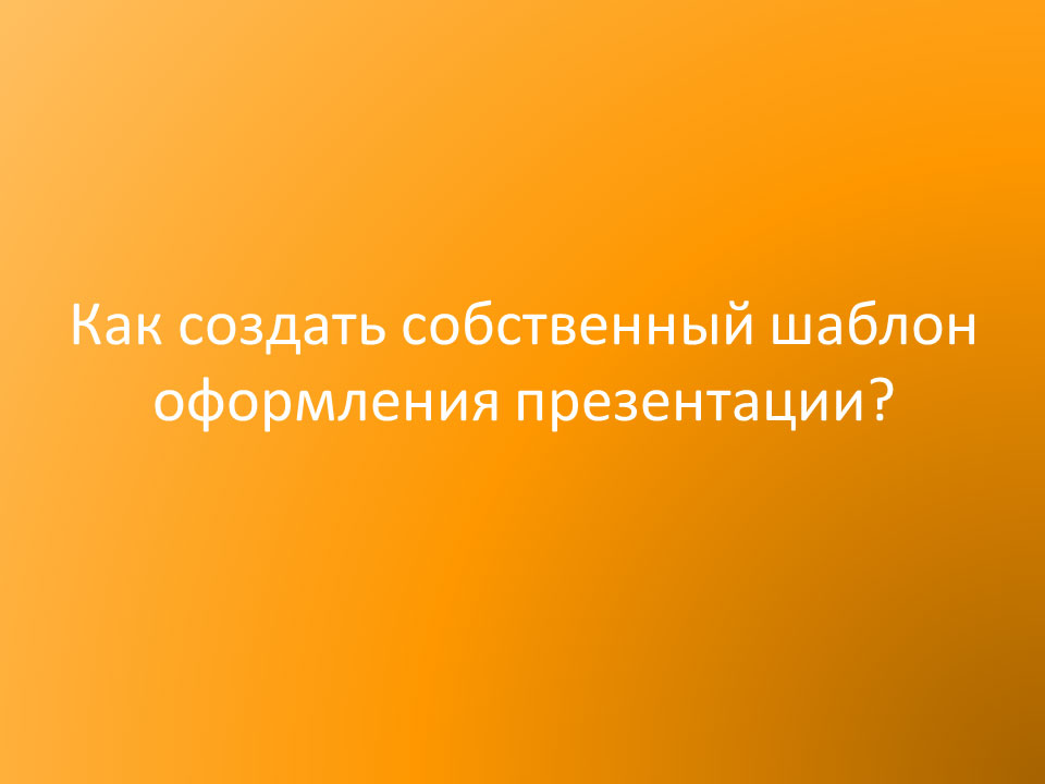 Как создать собственный шаблон оформления презентации?